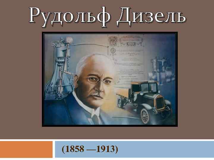 Рудольф Дизель (1858 — 1913) 