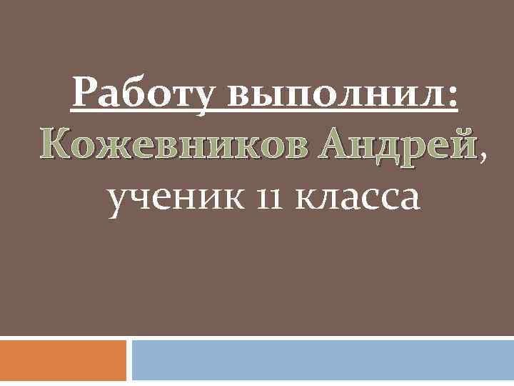Работу выполнил: Кожевников Андрей, Андрей ученик 11 класса 