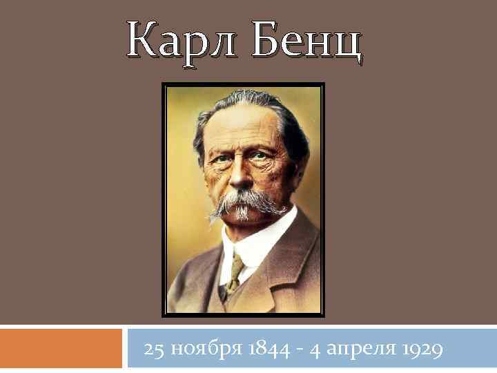 Карл Бенц 25 ноября 1844 - 4 апреля 1929 