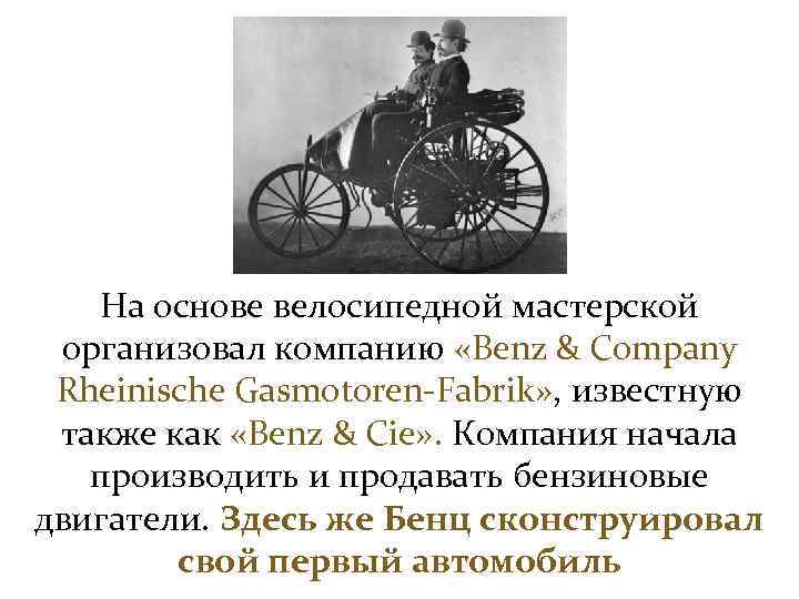 На основе велосипедной мастерской организовал компанию «Benz & Company Rheinische Gasmotoren-Fabrik» , известную также