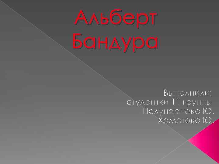 Альберт Бандура Выполнили: студентки 11 группы Полупарнева Ю. Хаметова Ю. 