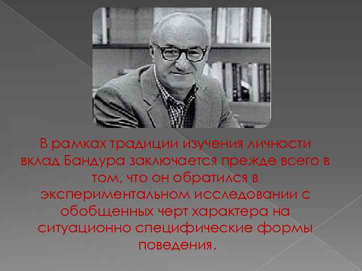 В рамках традиции изучения личности вклад Бандура заключается прежде всего в том, что он