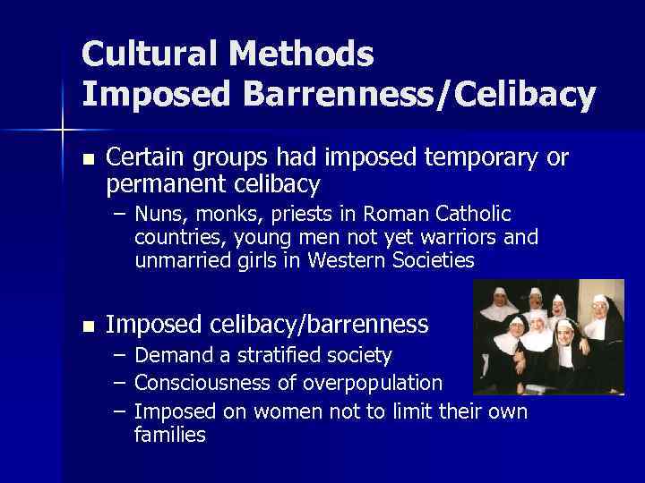 Cultural Methods Imposed Barrenness/Celibacy n Certain groups had imposed temporary or permanent celibacy –