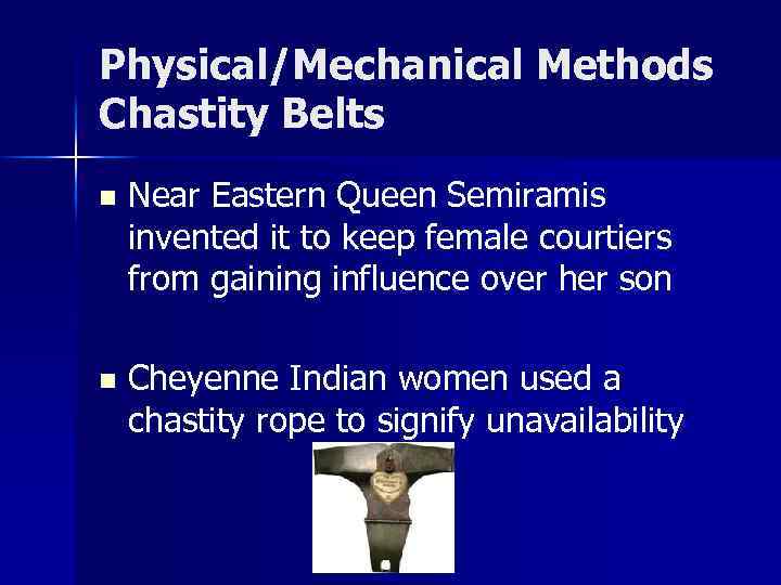 Physical/Mechanical Methods Chastity Belts n Near Eastern Queen Semiramis invented it to keep female