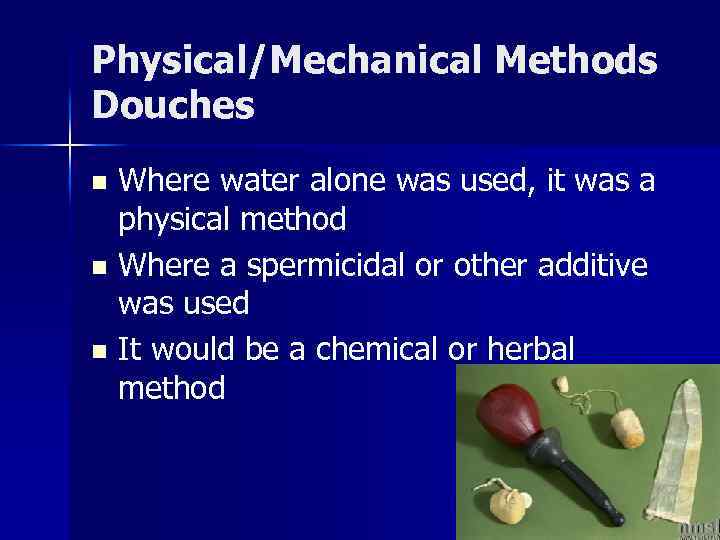 Physical/Mechanical Methods Douches Where water alone was used, it was a physical method n