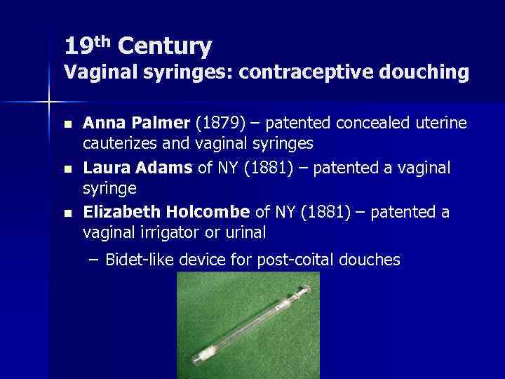 19 th Century Vaginal syringes: contraceptive douching n n n Anna Palmer (1879) –