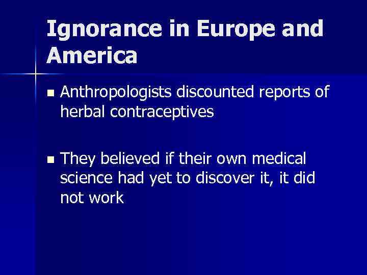 Ignorance in Europe and America n Anthropologists discounted reports of herbal contraceptives n They