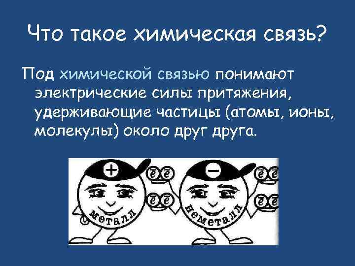 Что такое химическая связь? Под химической связью понимают электрические силы притяжения, удерживающие частицы (атомы,