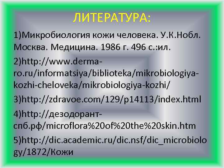 ЛИТЕРАТУРА: 1)Микробиология кожи человека. У. К. Нобл. Москва. Медицина. 1986 г. 496 с. :