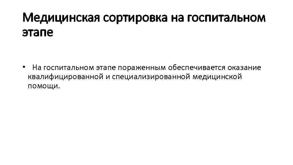 Медицинская сортировка на госпитальном этапе •  На госпитальном этапе пораженным обеспечивается оказание квалифицированной и