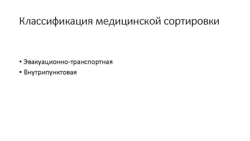 Классификация медицинской сортировки • Эвакуационно-транспортная • Внутрипунктовая 