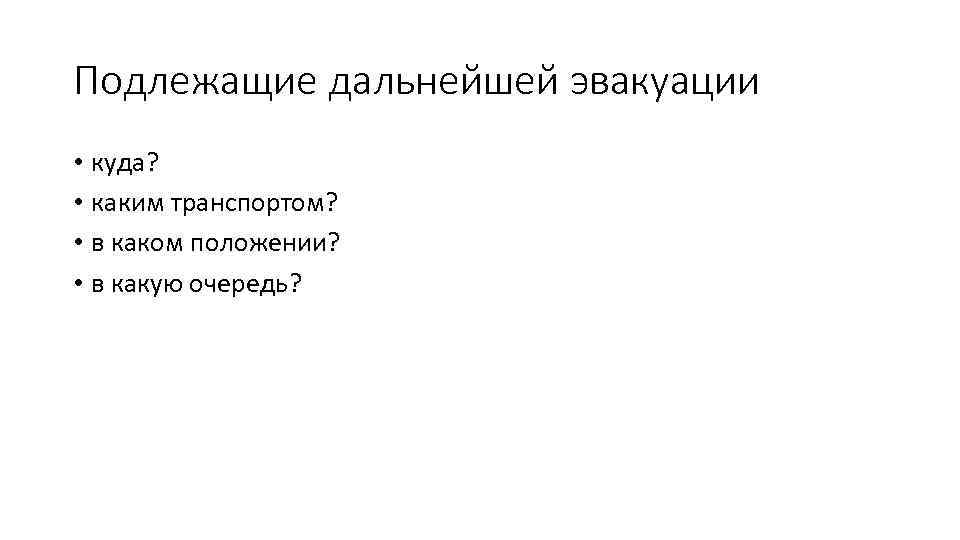 Подлежащие дальнейшей эвакуации • куда? • каким транспортом? • в каком положении? • в
