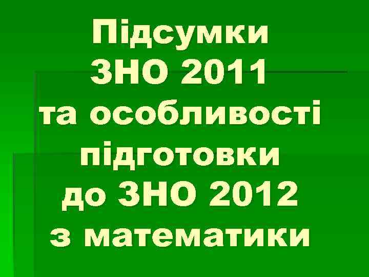 Підсумки ЗНО 2011 та особливості підготовки до ЗНО 2012 з математики 