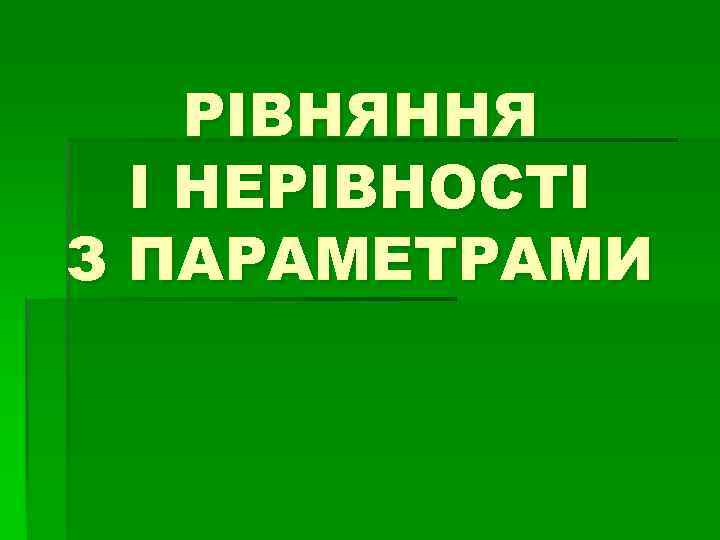 РІВНЯННЯ І НЕРІВНОСТІ З ПАРАМЕТРАМИ 