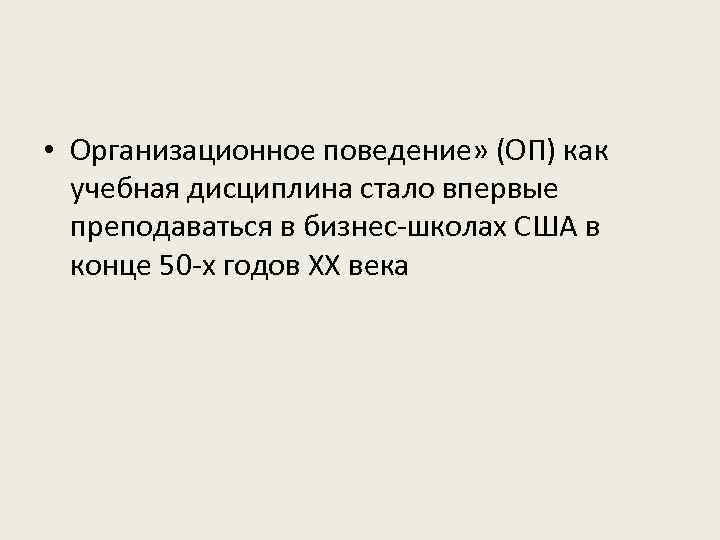  • Организационное поведение» (ОП) как учебная дисциплина стало впервые преподаваться в бизнес-школах США