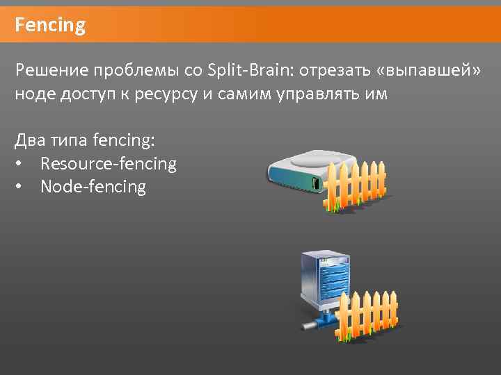 Fencing Решение проблемы со Split-Brain: отрезать «выпавшей» ноде доступ к ресурсу и самим управлять