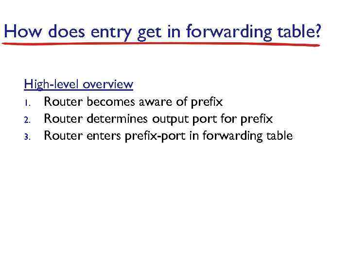 How does entry get in forwarding table? High-level overview 1. Router becomes aware of
