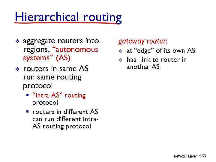 Hierarchical routing v v aggregate routers into regions, “autonomous systems” (AS) routers in same