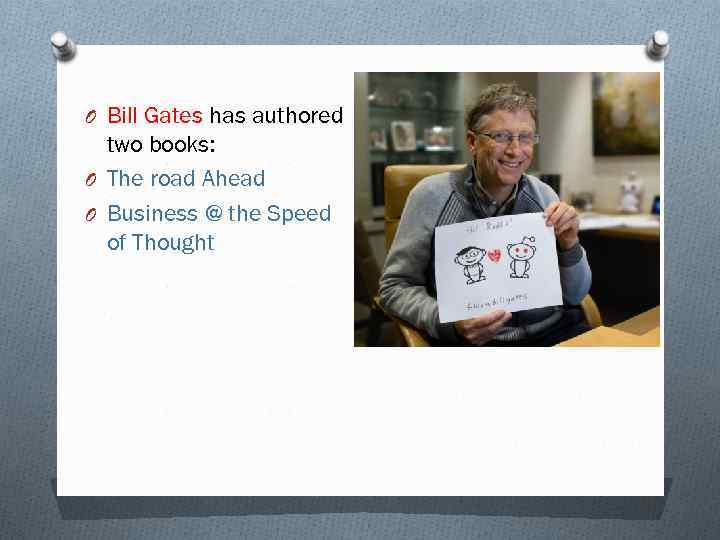 O Bill Gates has authored two books: O The road Ahead O Business @