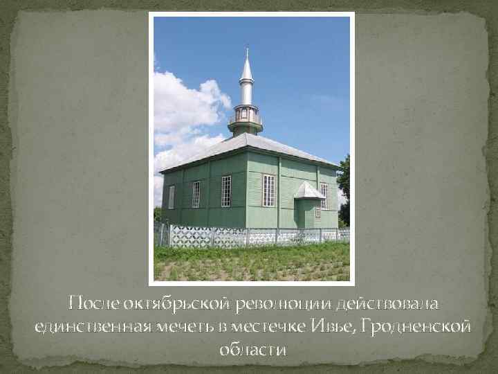 После октябрьской революции действовала единственная мечеть в местечке Ивье, Гродненской области 
