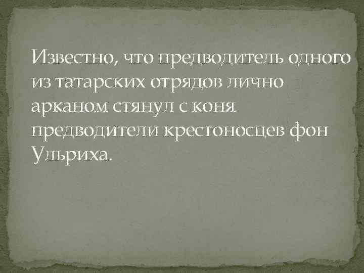 Известно, что предводитель одного из татарских отрядов лично арканом стянул с коня предводители крестоносцев