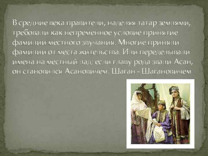 В средние века правители, наделяя татар землями, требовали как непременное условие принятие фамилии местного