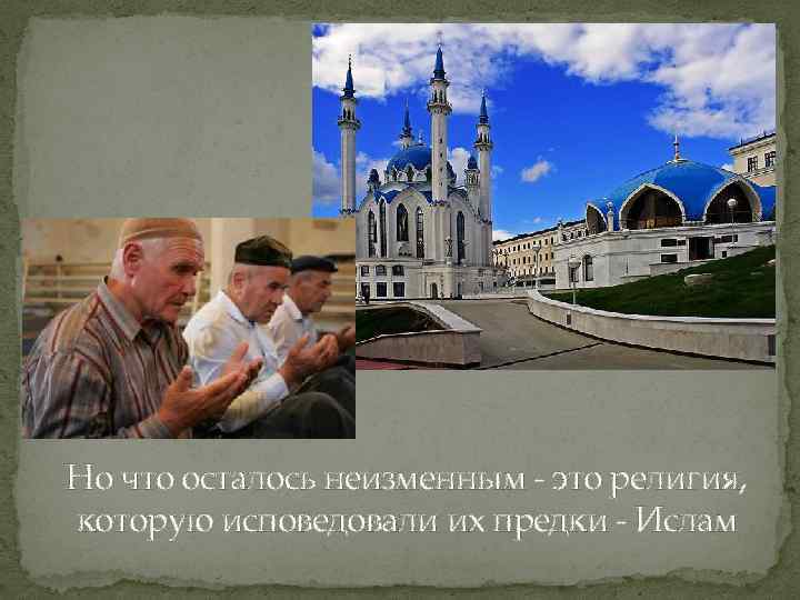 Но что осталось неизменным - это религия, которую исповедовали их предки - Ислам 