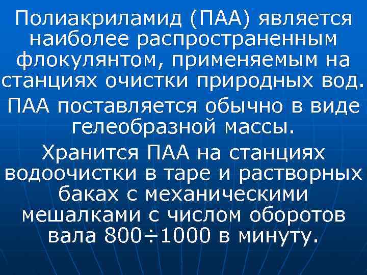 Полиакриламид (ПАА) является наиболее распространенным флокулянтом, применяемым на станциях очистки природных вод. ПАА поставляется