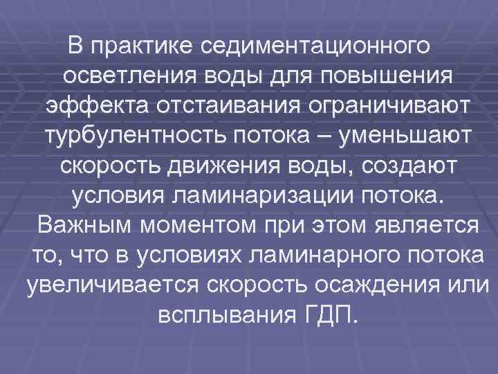 В практике седиментационного осветления воды для повышения эффекта отстаивания ограничивают турбулентность потока – уменьшают