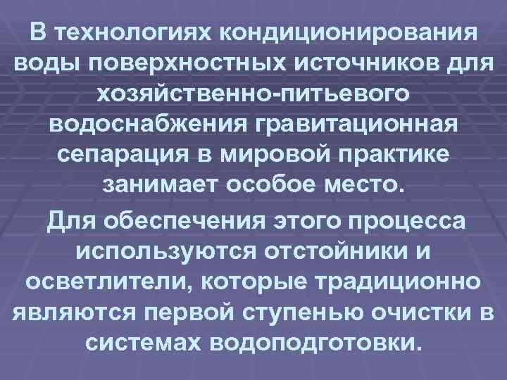 В технологиях кондиционирования воды поверхностных источников для хозяйственно-питьевого водоснабжения гравитационная сепарация в мировой практике