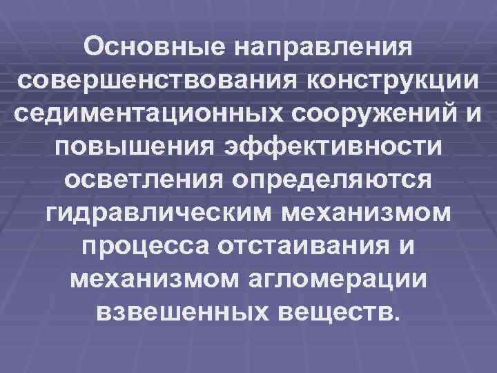 Основные направления совершенствования конструкции седиментационных сооружений и повышения эффективности осветления определяются гидравлическим механизмом процесса