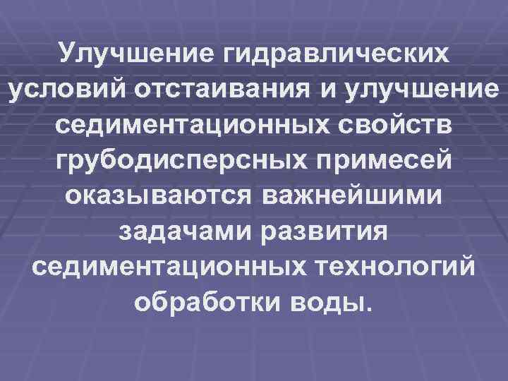 Улучшение гидравлических условий отстаивания и улучшение седиментационных свойств грубодисперсных примесей оказываются важнейшими задачами развития