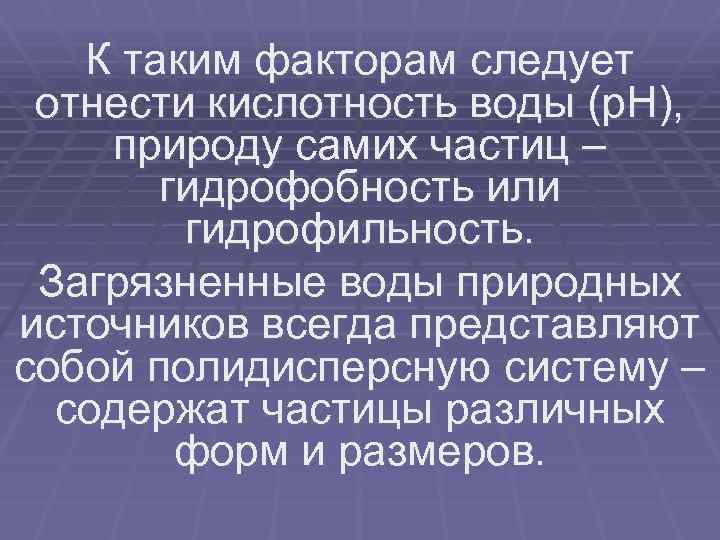 К таким факторам следует отнести кислотность воды (р. Н), природу самих частиц – гидрофобность
