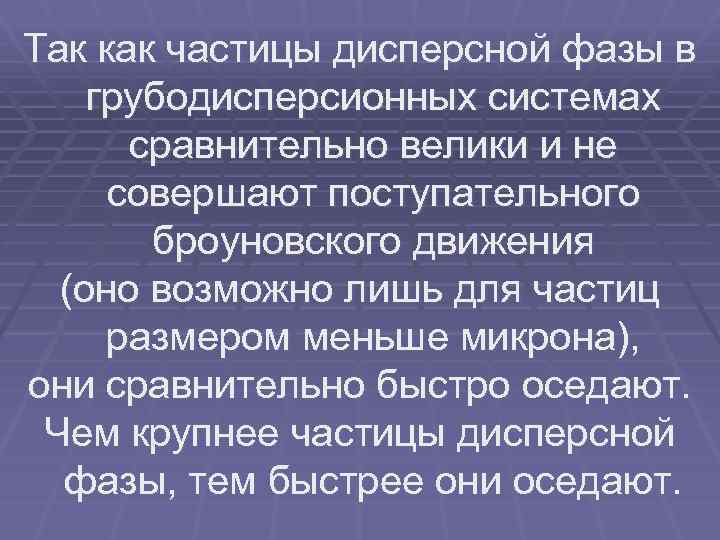 Так как частицы дисперсной фазы в грубодисперсионных системах сравнительно велики и не совершают поступательного