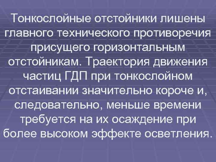 Тонкослойные отстойники лишены главного технического противоречия присущего горизонтальным отстойникам. Траектория движения частиц ГДП при