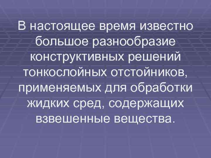 В настоящее время известно большое разнообразие конструктивных решений тонкослойных отстойников, применяемых для обработки жидких