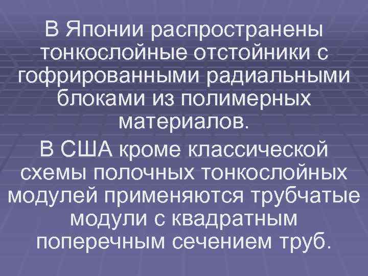 В Японии распространены тонкослойные отстойники с гофрированными радиальными блоками из полимерных материалов. В США