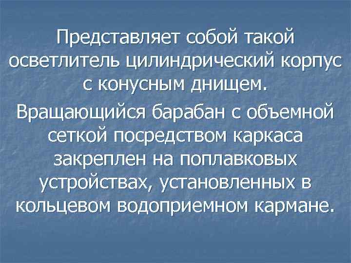 Представляет собой такой осветлитель цилиндрический корпус с конусным днищем. Вращающийся барабан с объемной сеткой