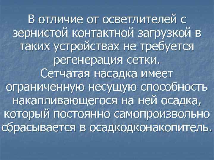 В отличие от осветлителей с зернистой контактной загрузкой в таких устройствах не требуется регенерация