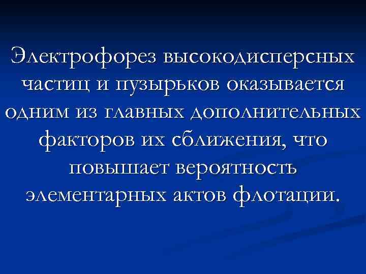 Электрофорез высокодисперсных частиц и пузырьков оказывается одним из главных дополнительных факторов их сближения, что