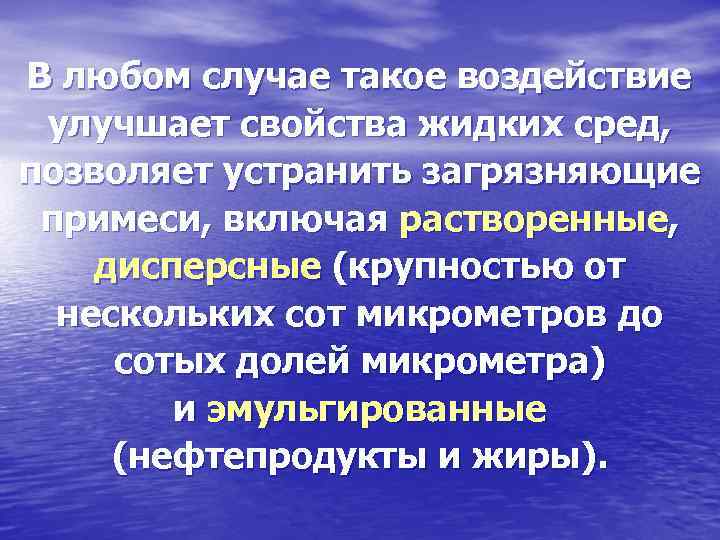 В любом случае такое воздействие улучшает свойства жидких сред, позволяет устранить загрязняющие примеси, включая