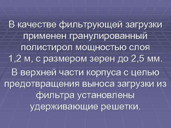 В качестве фильтрующей загрузки применен гранулированный полистирол мощностью слоя 1, 2 м, с размером