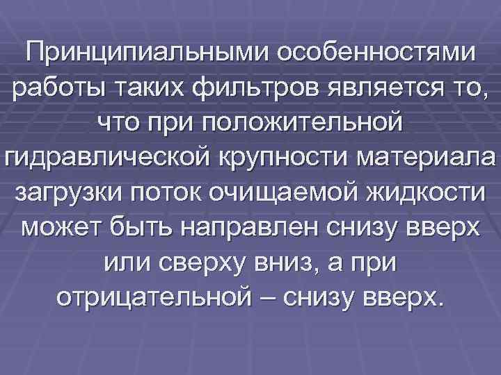 Принципиальными особенностями работы таких фильтров является то, что при положительной гидравлической крупности материала загрузки