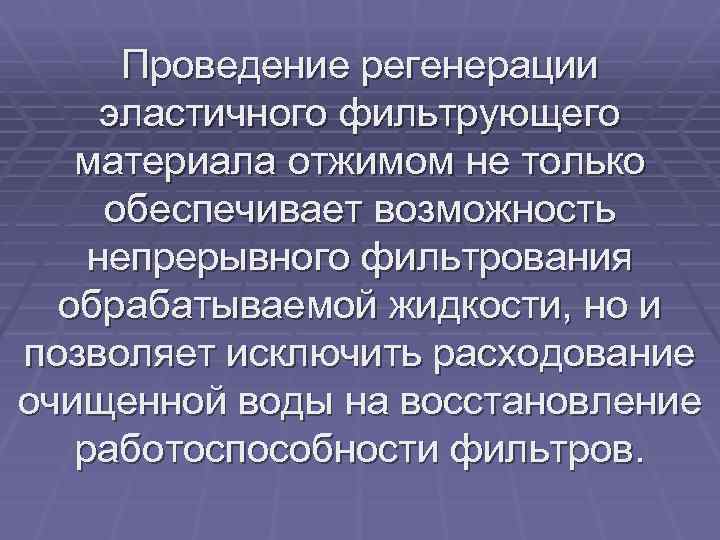 Проведение регенерации эластичного фильтрующего материала отжимом не только обеспечивает возможность непрерывного фильтрования обрабатываемой жидкости,