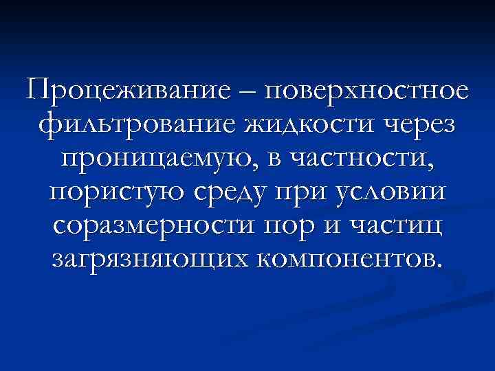 Процеживание – поверхностное фильтрование жидкости через проницаемую, в частности, пористую среду при условии соразмерности