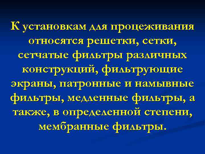 К установкам для процеживания относятся решетки, сетчатые фильтры различных конструкций, фильтрующие экраны, патронные и