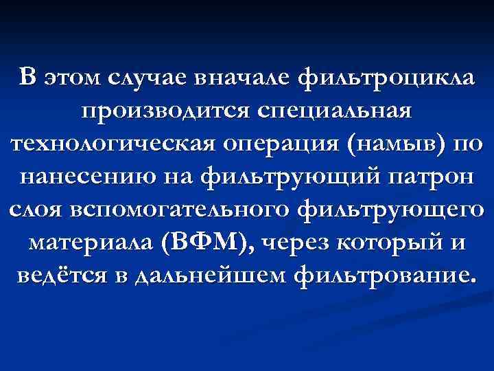 В этом случае вначале фильтроцикла производится специальная технологическая операция (намыв) по нанесению на фильтрующий