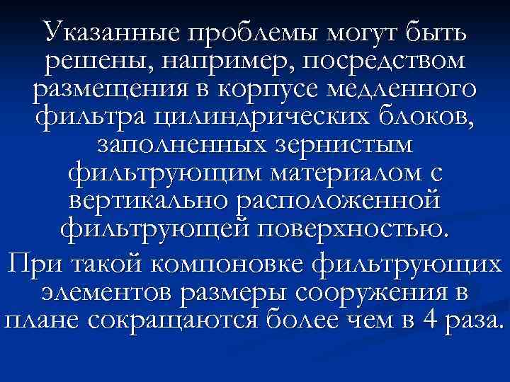 Указанные проблемы могут быть решены, например, посредством размещения в корпусе медленного фильтра цилиндрических блоков,