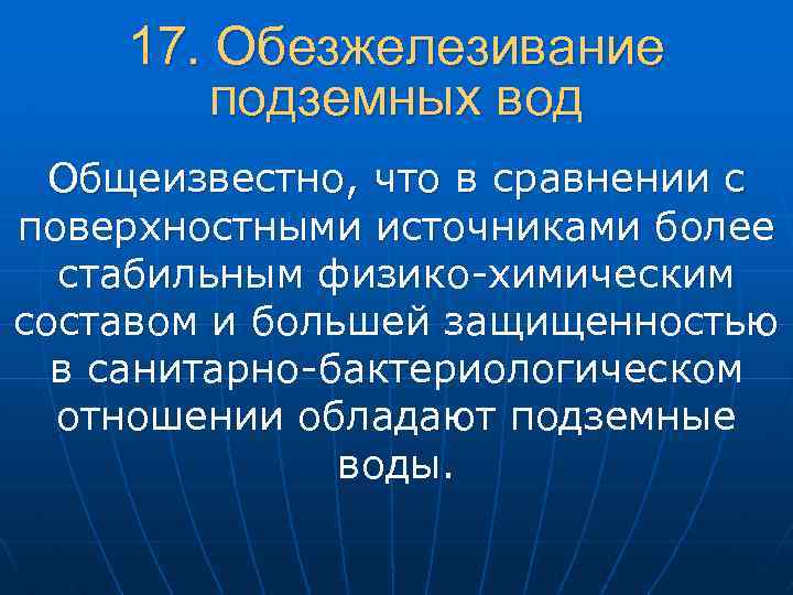 17. Обезжелезивание подземных вод Общеизвестно, что в сравнении с поверхностными источниками более стабильным физико-химическим