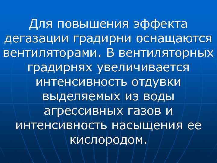 Для повышения эффекта дегазации градирни оснащаются вентиляторами. В вентиляторных градирнях увеличивается интенсивность отдувки выделяемых